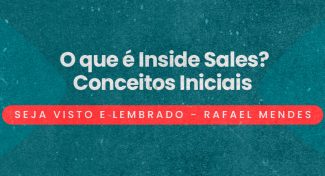 Seja Visto e Lembrado – O que é Inside Sales? Conceitos Iniciais