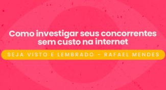 Seja Visto e Lembrado –  Como investigar seus concorrentes sem custo na internet