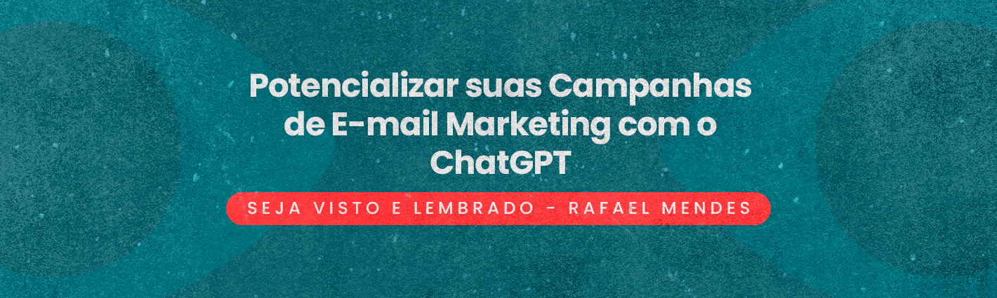 Seja Visto e Lembrado – Potencializar suas Campanhas de E-mail Marketing com o ChatGPT