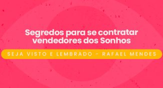 Seja Visto e Lembrado – Segredos para se contratar vendedores dos sonhos