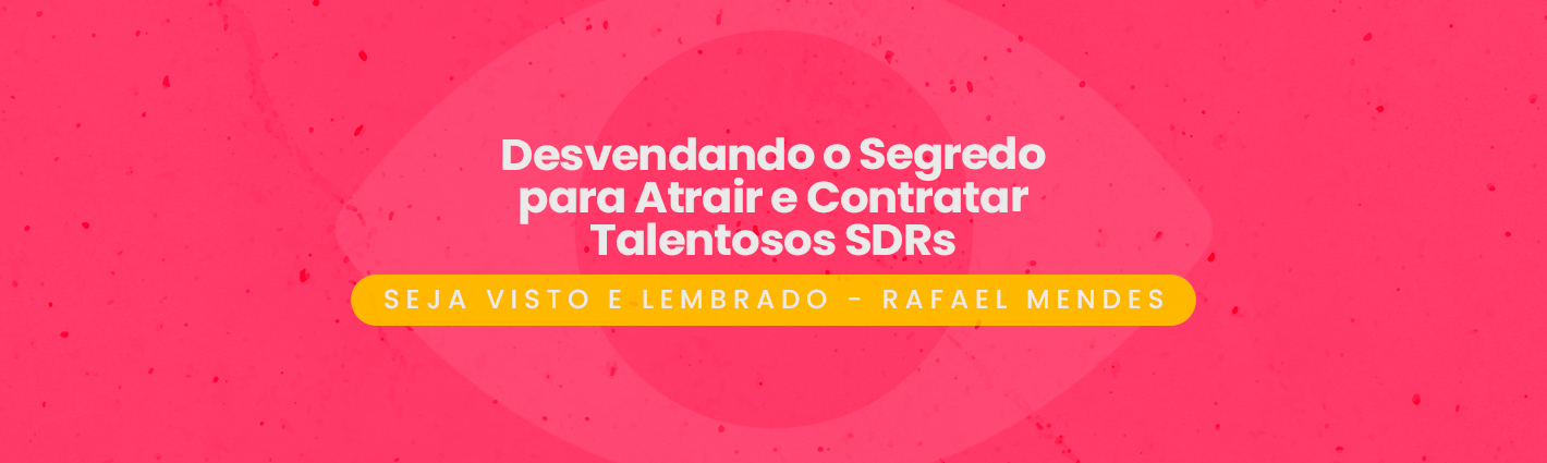 Seja Visto e Lembrado – Desvendando o Segredo para Atrair e Contratar Talentosos SDRs