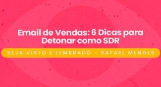 Seja Visto e Lembrado – Email de Vendas: 6 Dicas para Detonar como SDR