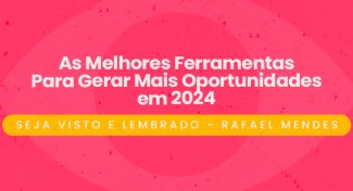 Seja Visto e Lembrado – As Melhores Ferramentas Para Gerar Mais Oportunidades em 2024