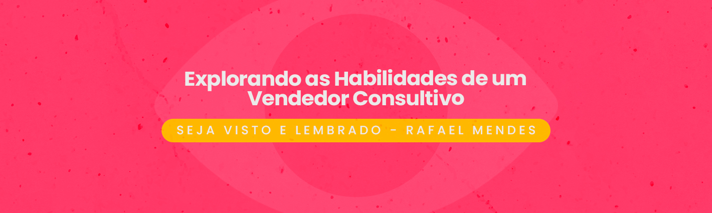 Seja Visto e Lembrado – Explorando as Habilidades de um Vendedor Consultivo