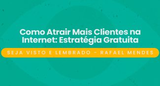 Seja Visto e Lembrado – Como Atrair Mais Clientes na Internet: Estratégia Gratuita