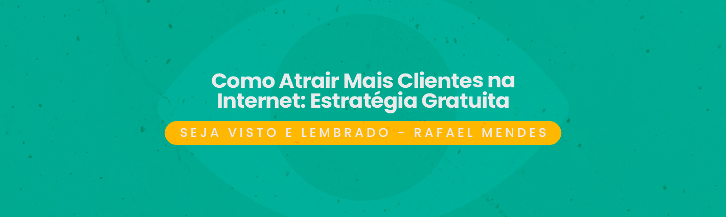 Seja Visto e Lembrado – Como Atrair Mais Clientes na Internet: Estratégia Gratuita