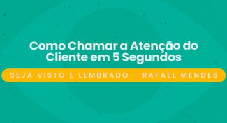 Seja Visto e Lembrado – Como Chamar a Atenção do Cliente em 5 Segundos