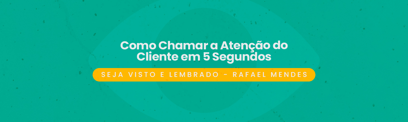 Seja Visto e Lembrado – Como Chamar a Atenção do Cliente em 5 Segundos