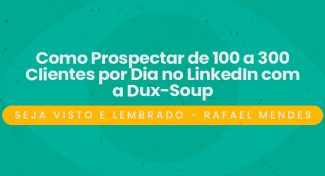 Seja Visto e Lembrado – Como Prospectar de 100 a 300 Clientespor Dia no LinkedIn com a Dux-Soup