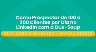 Seja Visto e Lembrado – Como Prospectar de 100 a 300 Clientes por Dia no LinkedIn com a Dux-Soup