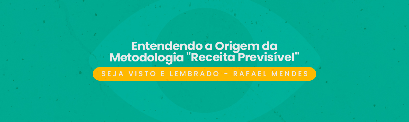 Seja Visto e Lembrado – Entendendo a Origem da Metodologia “Receita Previsível”