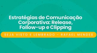 Seja Visto e Lembrado – Estratégias de Comunicação Corporativa: Release, Follow-up e Clipping