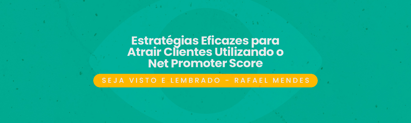 Seja Visto e Lembrado – Estratégias Eficazes para Atrair Clientes Utilizando o Net Promoter Score