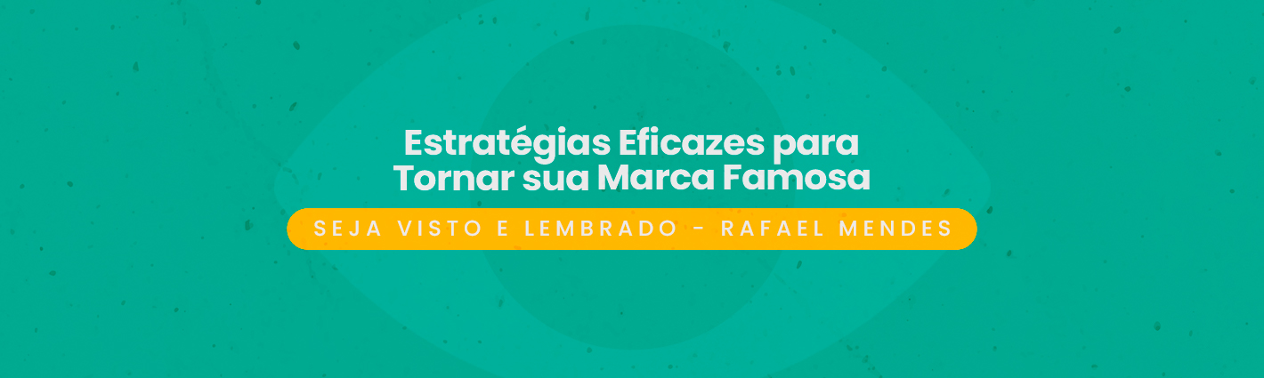 Seja Visto e Lembrado – Estratégias Eficazes para Tornar sua Marca Famosa