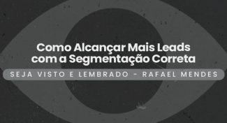 Seja Visto e Lembrado – Como Alcançar Mais Leads com a Segmentação Correta