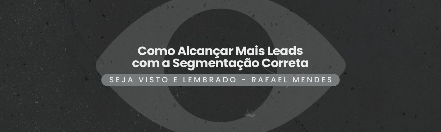 Seja Visto e Lembrado – Como Alcançar Mais Leads com a Segmentação Correta