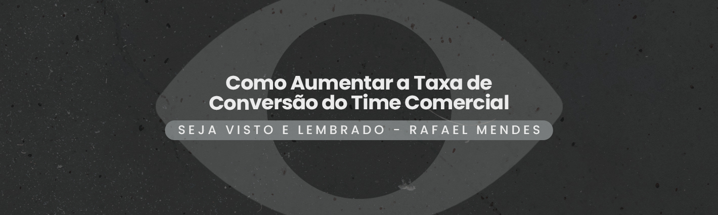 Seja Visto e Lembrado – Como Aumentar a Taxa de Conversão do Time Comercial