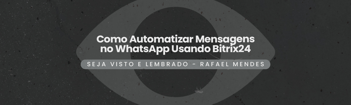 Seja Visto e Lembrado – Como Automatizar Mensagens no WhatsApp Usando Bitrix24