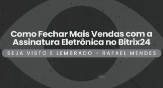 Seja Visto e Lembrado – Como Fechar Mais Vendas com a Assinatura Eletrônica no Bitrix24