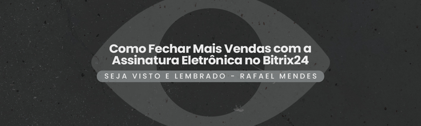 Seja Visto e Lembrado – Como Fechar Mais Vendas com a Assinatura Eletrônica no Bitrix24