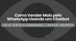 Seja Visto e Lembrado – Como Vender Mais pelo WhatsApp Usando um Chatbot