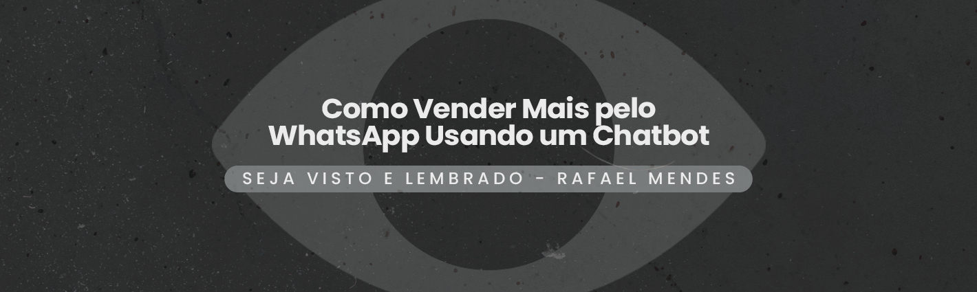 Seja Visto e Lembrado – Como Vender Mais pelo WhatsApp Usando um Chatbot