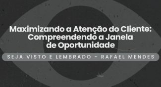 Seja Visto e Lembrado – Maximizando a Atenção do Cliente: Compreendendo a Janela de Oportunidade