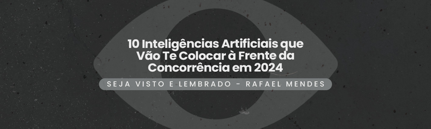 Seja Visto e Lembrado – 10 Inteligências Artificiais que Vão Te Colocar à Frente da Concorrência em 2024