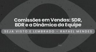 Seja Visto e Lembrado – Comissões em Vendas: SDR, BDR e a Dinâmica da Equipe