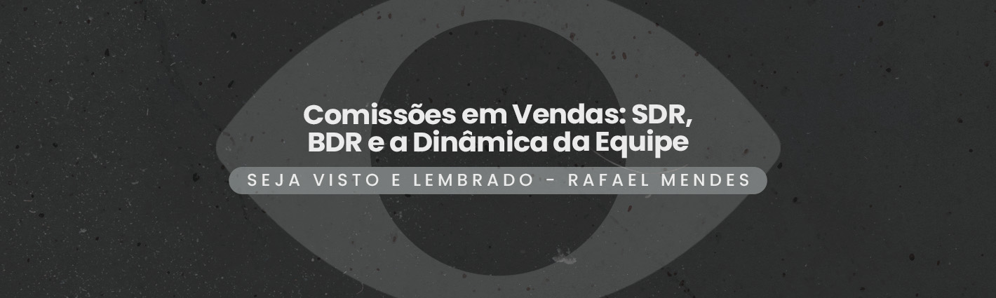 Seja Visto e Lembrado – Comissões em Vendas: SDR, BDR e a Dinâmica da Equipe