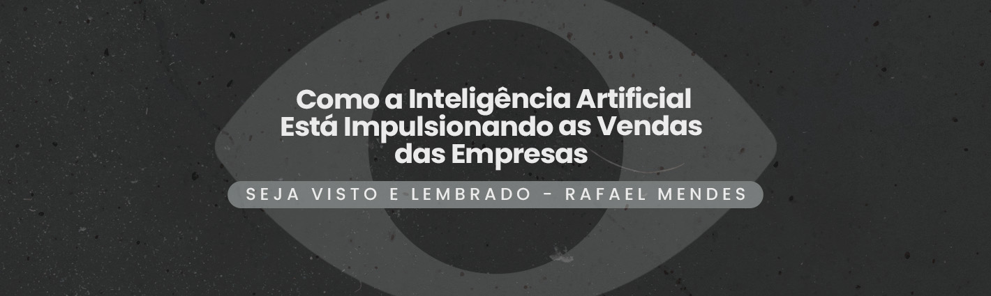 Seja Visto e Lembrado – Como a Inteligência Artificial Está Impulsionando as Vendas das Empresas