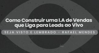 Seja Visto e Lembrado – Como Construir uma I.A de Vendas que Liga para Leads ao Vivo: Guia Completo