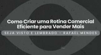 Seja Visto e Lembrado – Como Criar uma Rotina Comercial Eficiente para Vender Mais