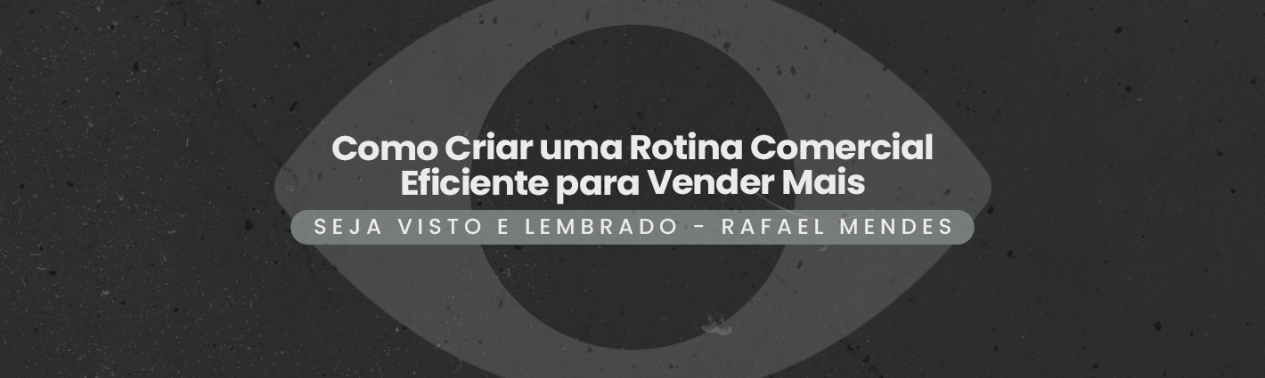 Seja Visto e Lembrado – Como Criar uma Rotina Comercial Eficiente para Vender Mais