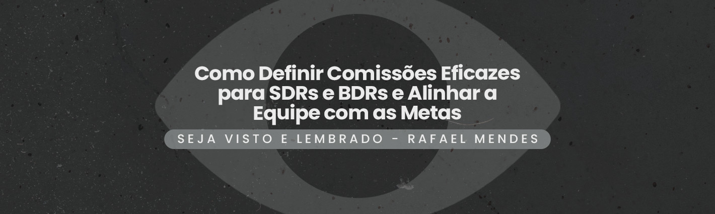 Seja Visto e Lembrado – Como Definir Comissões Eficazes para SDRs e BDRs e Alinhar a Equipe com as Metas