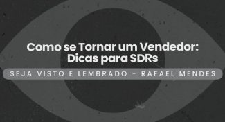 Seja Visto e Lembrado – Como se Tornar um Vendedor: Dicas para SDRs