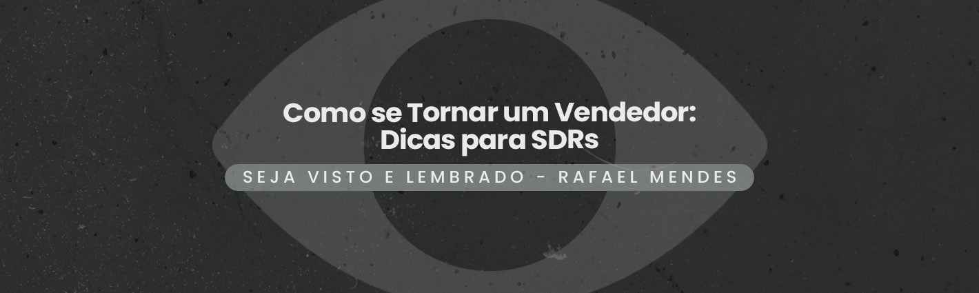 Seja Visto e Lembrado – Como se Tornar um Vendedor: Dicas para SDRs