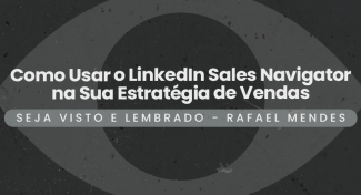 Seja Visto e Lembrado – Como Usar o LinkedIn Sales Navigator na Sua Estratégia de Vendas