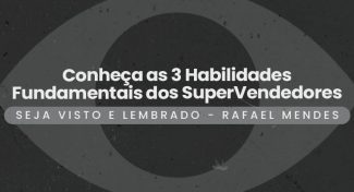 Seja Visto e Lembrado – Conheça as 3 Habilidades Fundamentais dos SuperVendedores