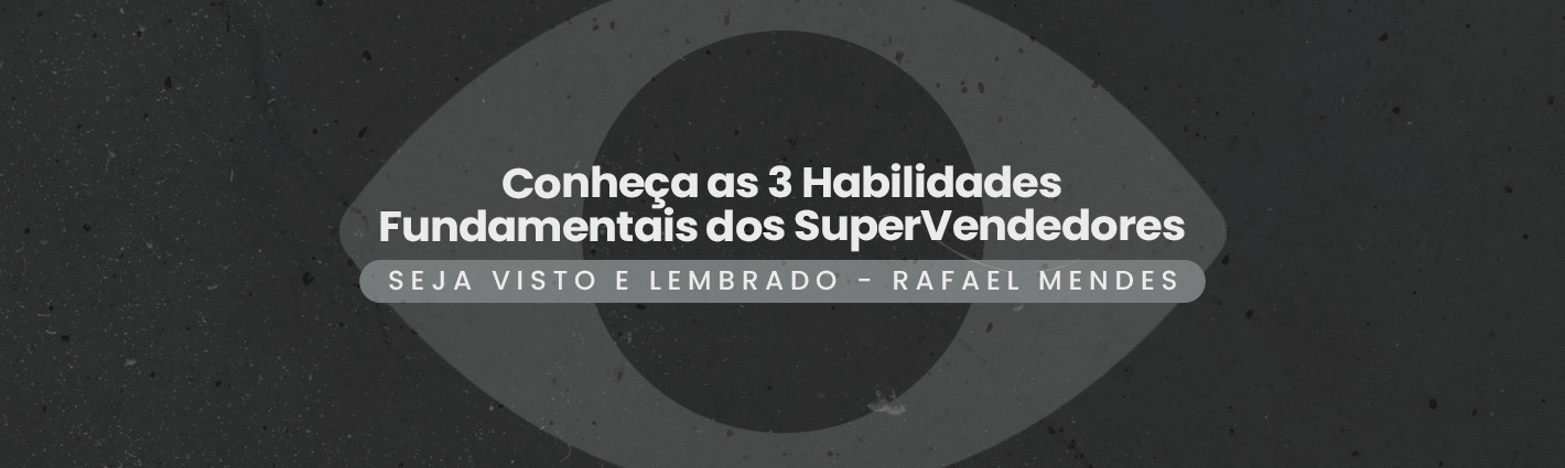 Seja Visto e Lembrado – Conheça as 3 Habilidades Fundamentais dos SuperVendedores