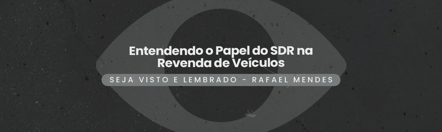 Seja Visto e Lembrado – Entendendo o Papel do SDR na Revenda de Veículos