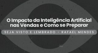 Seja Visto e Lembrado – O Impacto da Inteligência Artificial nas Vendas e Como se Preparar