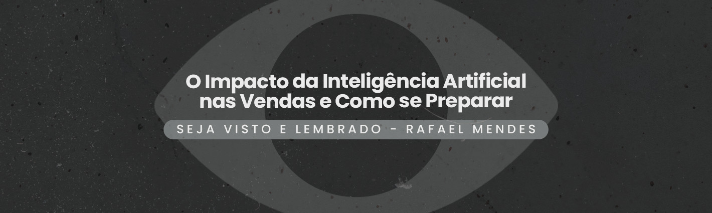 Seja Visto e Lembrado – O Impacto da Inteligência Artificial nas Vendas e Como se Preparar