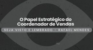 Seja Visto e Lembrado – O Papel Estratégico do Coordenador de Vendas