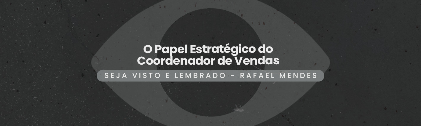 Seja Visto e Lembrado – O Papel Estratégico do Coordenador de Vendas