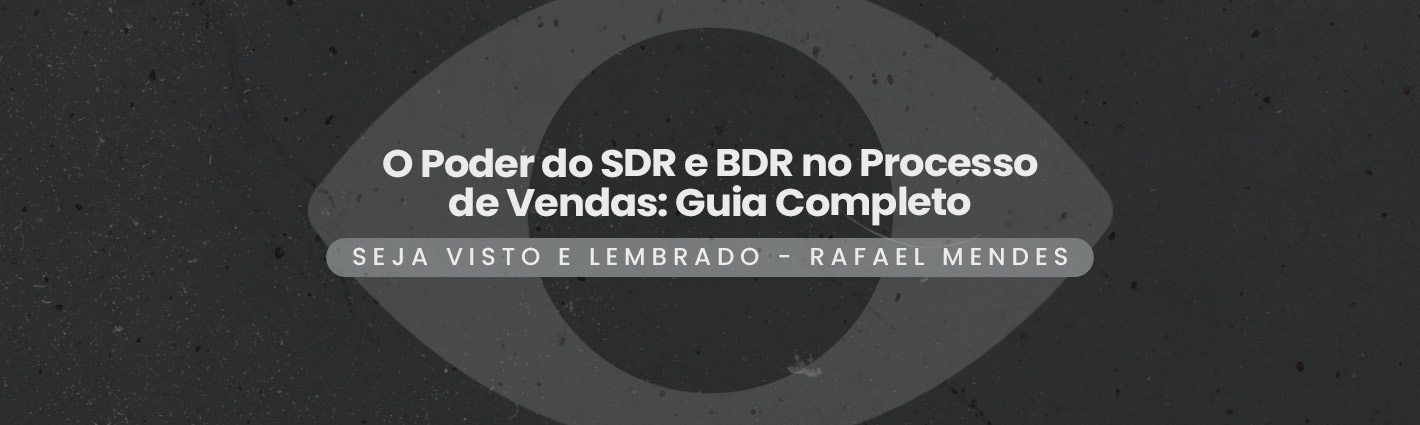 Seja Visto e Lembrado – O Poder do SDR e BDR no Processo de Vendas: Guia Completo