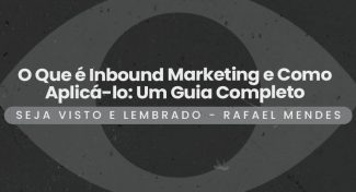 Seja Visto e Lembrado – O Que é Inbound Marketing e Como Aplicá-lo: Um Guia Completo