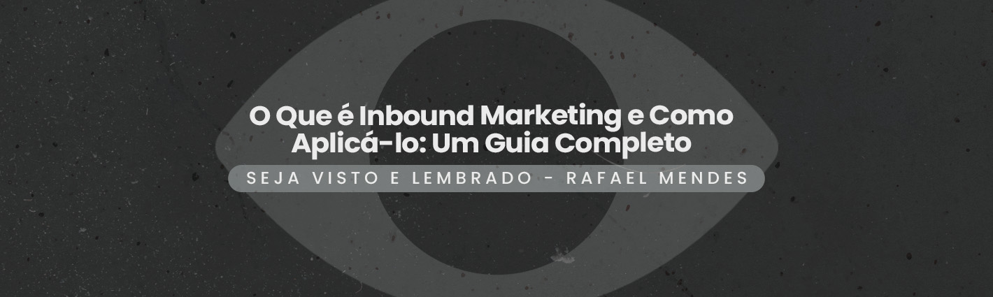 Seja Visto e Lembrado – O Que é Inbound Marketing e Como Aplicá-lo: Um Guia Completo