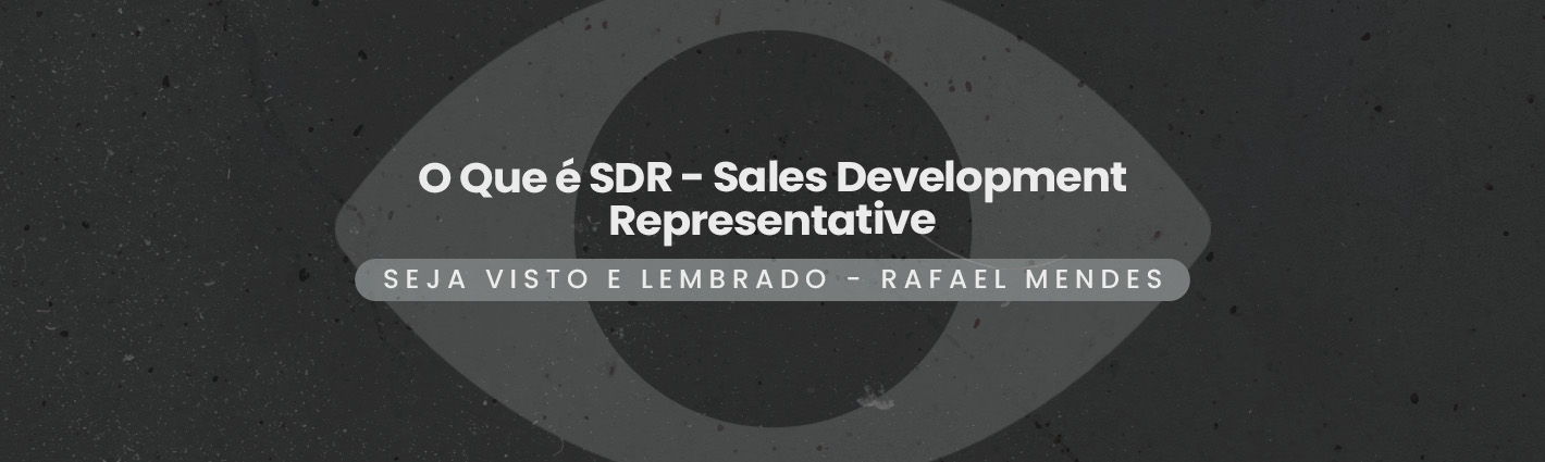 Seja Visto e Lembrado – O Que é SDR – Sales Development Representative