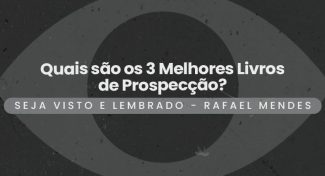 Seja Visto e Lembrado – Quais são os 3 Melhores Livros de Prospecção?